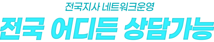 전국지사 네트워크 운영 전국 어디든 상담가능